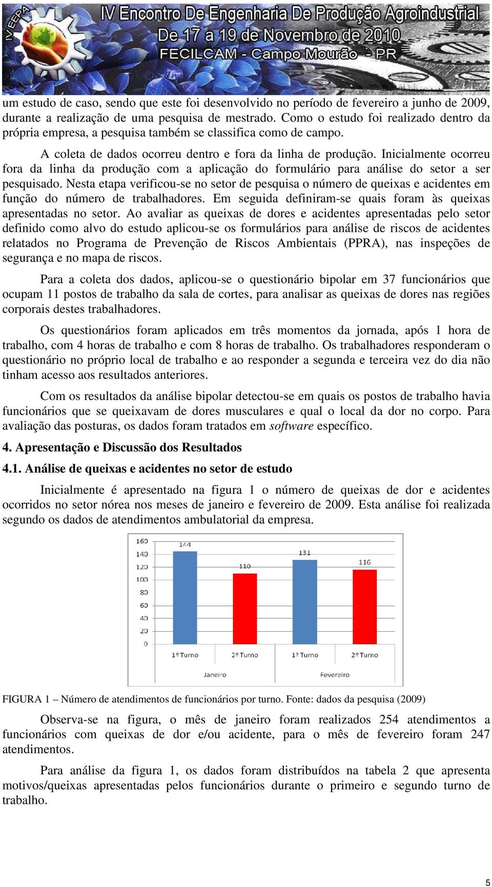 Inicialmente ocorreu fora da linha da produção com a aplicação do formulário para análise do setor a ser pesquisado.