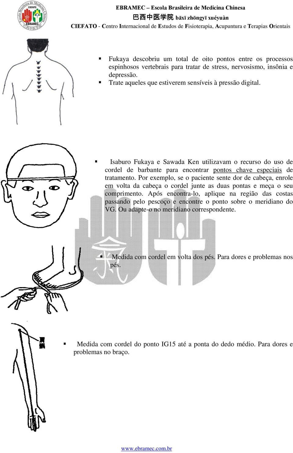 Por exemplo, se o paciente sente dor de cabeça, enrole em volta da cabeça o cordel junte as duas pontas e meça o seu comprimento.