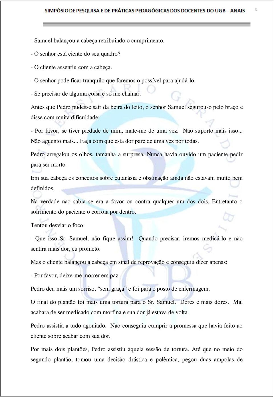 Antes que Pedro pudesse sair da beira do leito, o senhor Samuel segurou-o pelo braço e disse com muita dificuldade: - Por favor, se tiver piedade de mim, mate-me de uma vez. Não suporto mais isso.