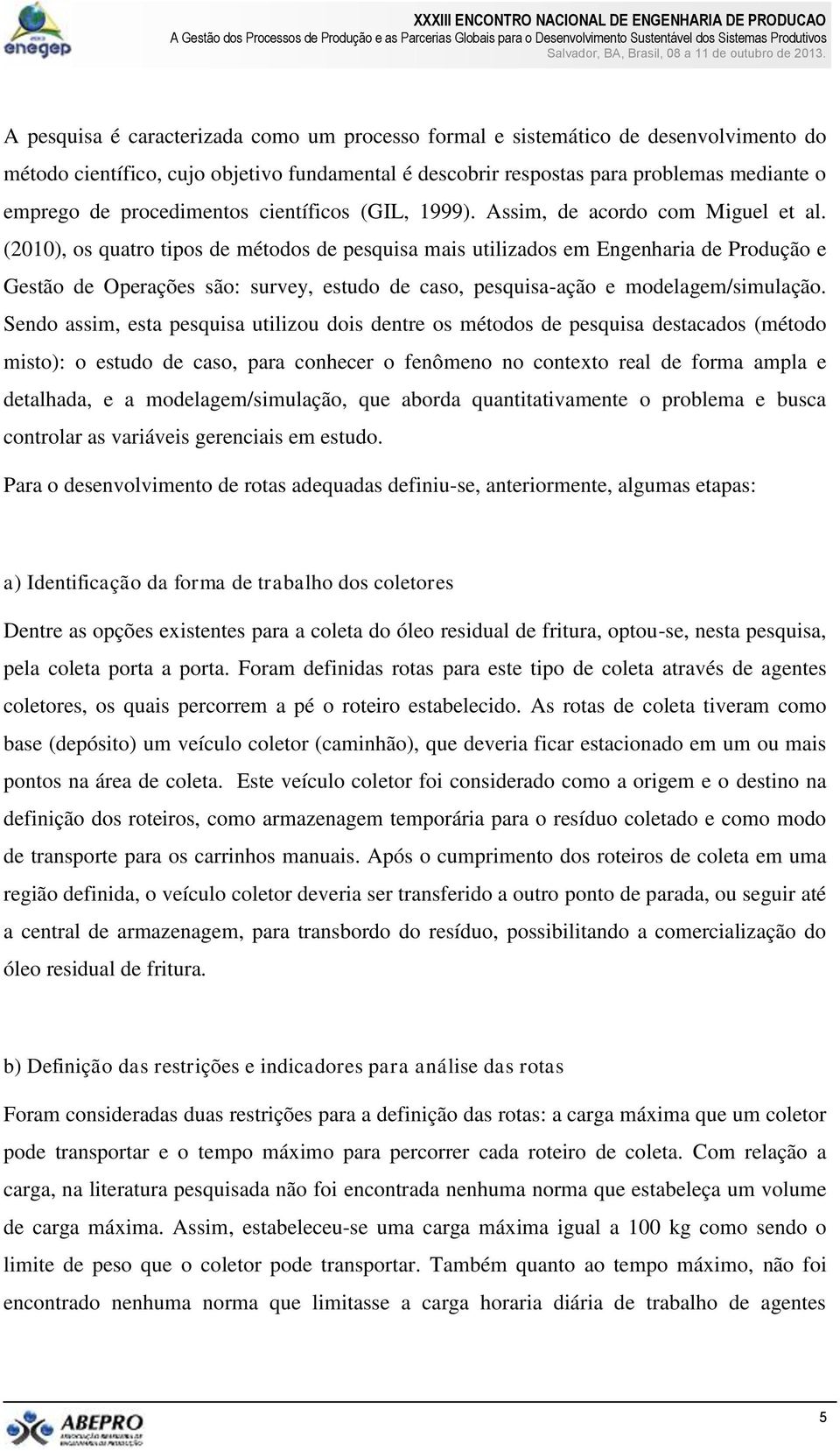 (2010), os quatro tipos de métodos de pesquisa mais utilizados em Engenharia de Produção e Gestão de Operações são: survey, estudo de caso, pesquisa-ação e modelagem/simulação.