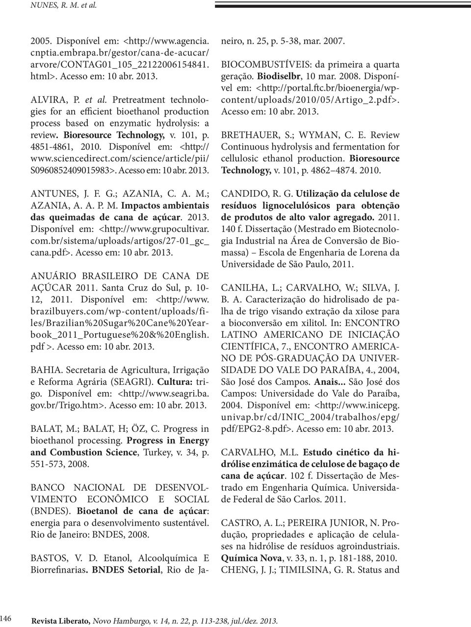 ; AZANIA, A. A. P. M. Impactos ambientais das queimadas de cana de açúcar. 2013. Disponível em: <http://www.grupocultivar. com.br/sistema/uploads/artigos/27-01_gc_ cana.pdf>. Acesso em: 10 abr. 2013. ANUÁRIO BRASILEIRO DE CANA DE AÇÚCAR 2011.