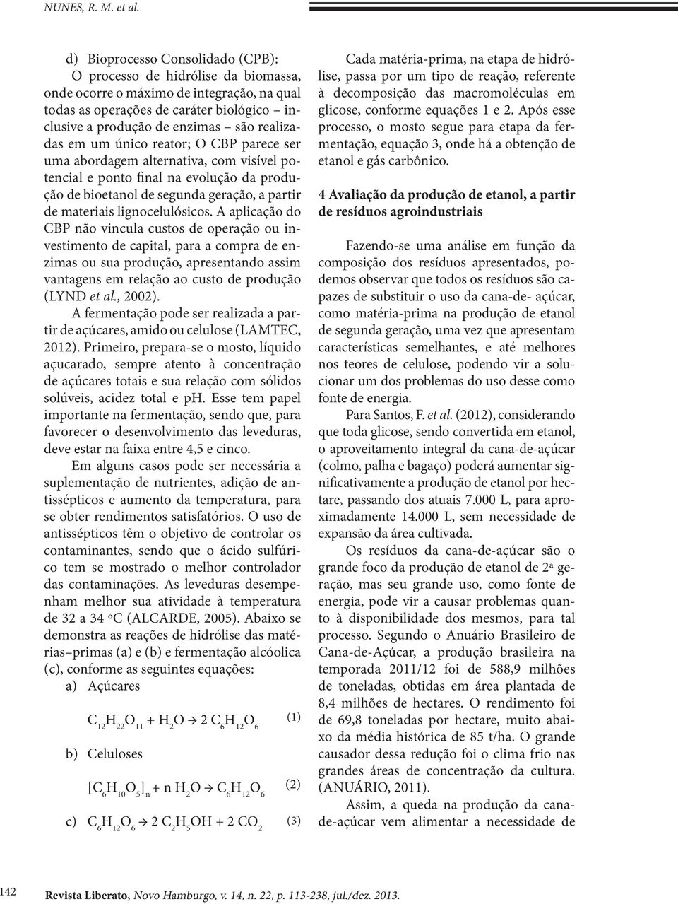 realizadas em um único reator; O CBP parece ser uma abordagem alternativa, com visível potencial e ponto final na evolução da produção de bioetanol de segunda geração, a partir de materiais