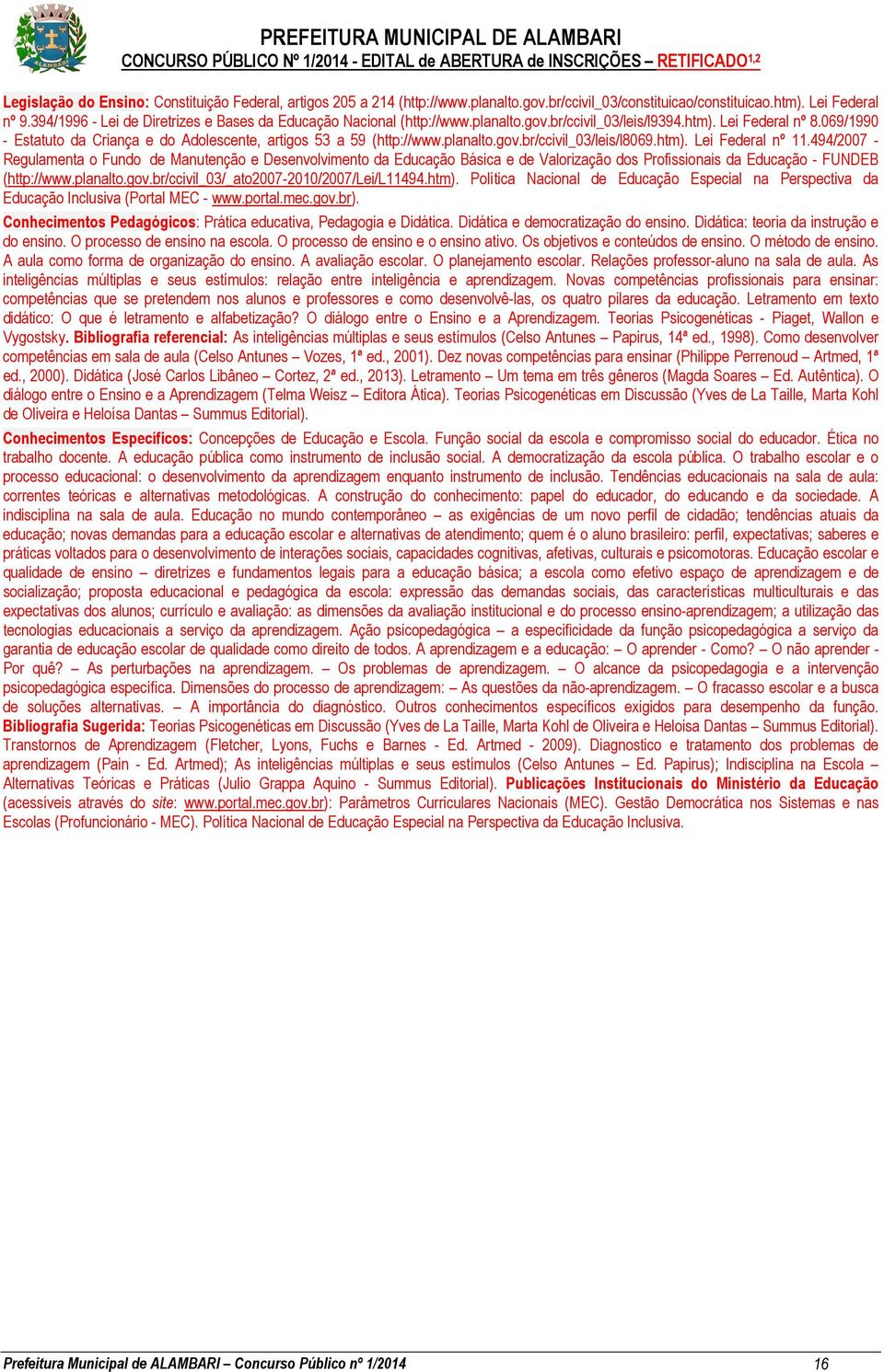 069/1990 - Estatuto da Criança e do Adolescente, artigos 3 a 9 (http://www.planalto.gov.br/ccivil_03/leis/l8069.htm). Lei Federal nº 11.