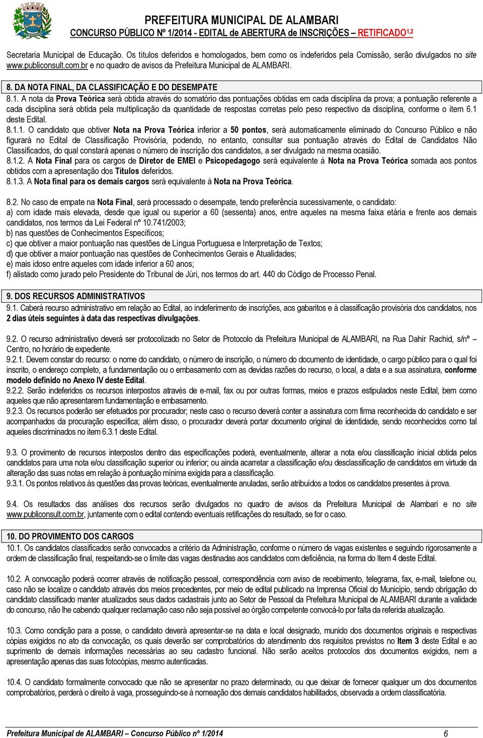 A nota da Prova Teórica será obtida através do somatório das pontuações obtidas em cada disciplina da prova; a pontuação referente a cada disciplina será obtida pela multiplicação da quantidade de