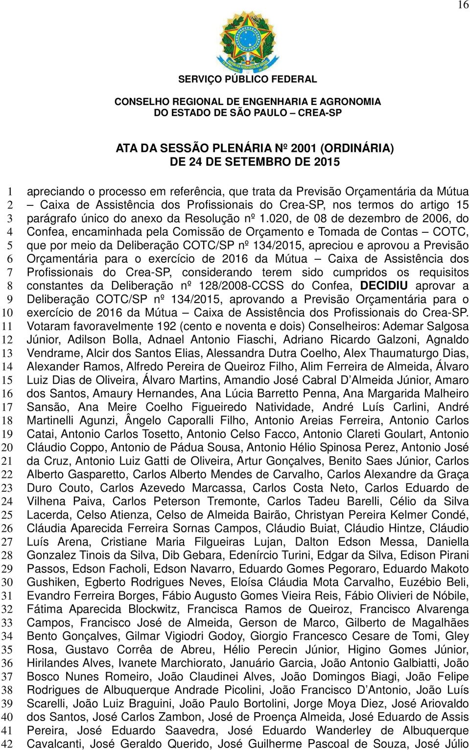 00, de 0 de dezembro de 00, do Confea, encaminhada pela Comissão de Orçamento e Tomada de Contas COTC, que por meio da Deliberação COTC/SP nº /0, apreciou e aprovou a Previsão Orçamentária para o