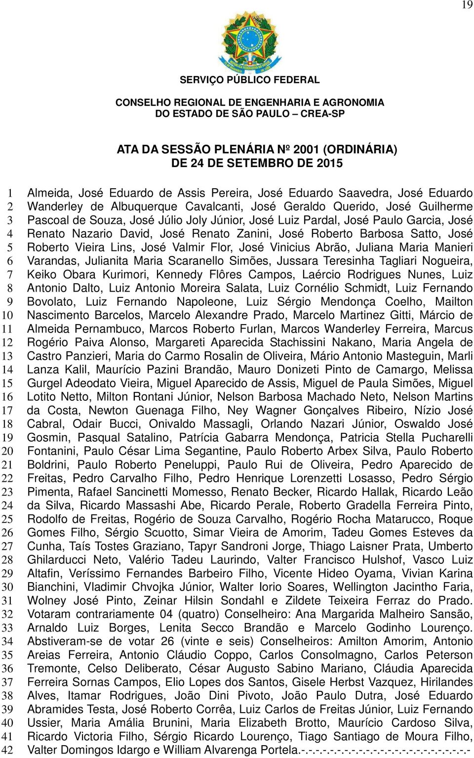 Lins, José Valmir Flor, José Vinicius Abrão, Juliana Maria Manieri Varandas, Julianita Maria Scaranello Simões, Jussara Teresinha Tagliari Nogueira, Keiko Obara Kurimori, Kennedy Flôres Campos,