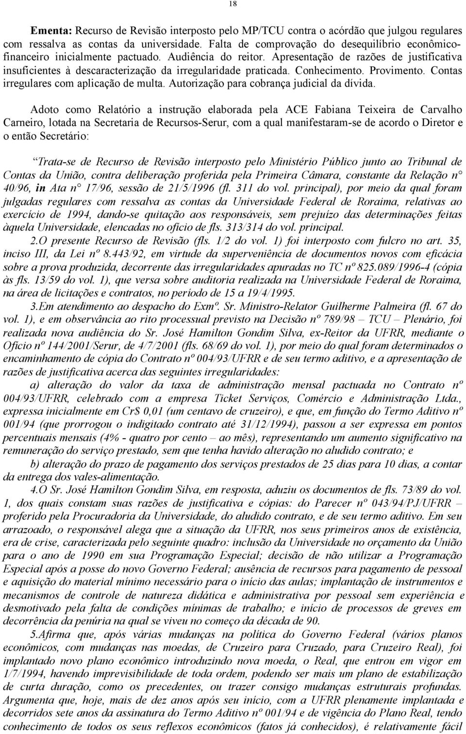 Apresentação de razões de justificativa insuficientes à descaracterização da irregularidade praticada. Conhecimento. Provimento. Contas irregulares com aplicação de multa.