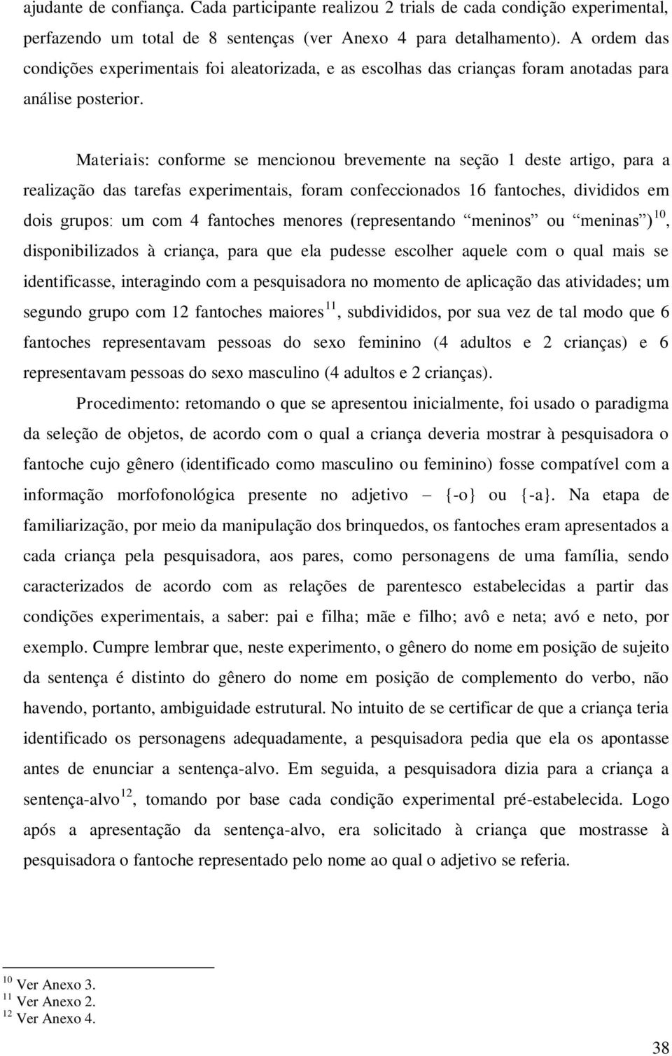 Materiais: conforme se mencionou brevemente na seção 1 deste artigo, para a realização das tarefas experimentais, foram confeccionados 16 fantoches, divididos em dois grupos: um com 4 fantoches