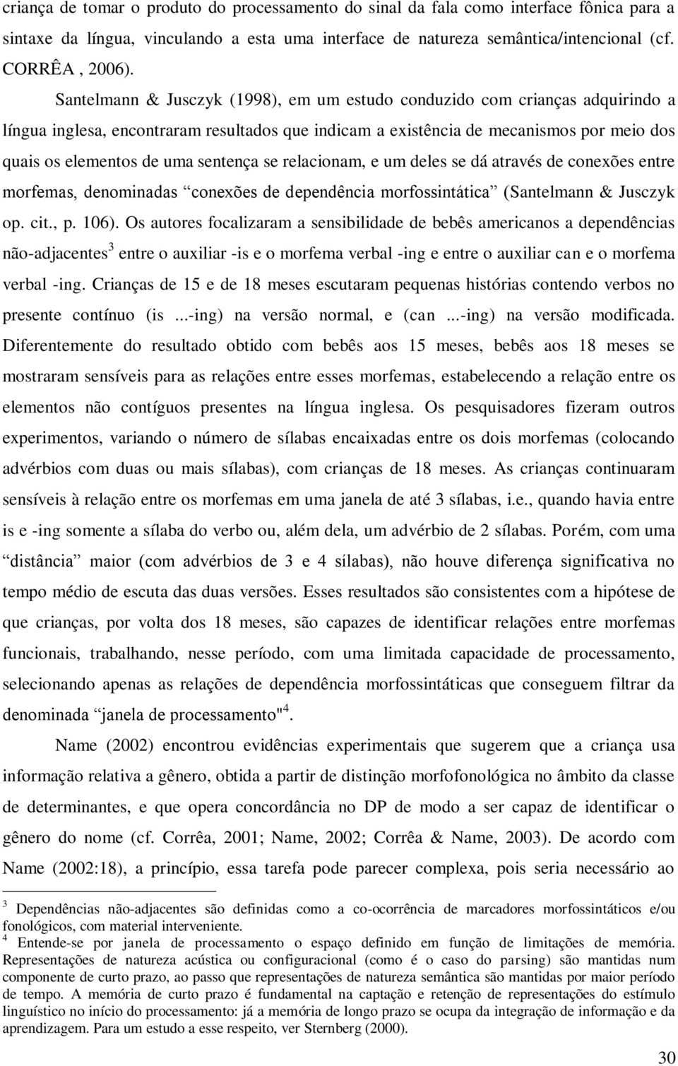 sentença se relacionam, e um deles se dá através de conexões entre morfemas, denominadas conexões de dependência morfossintática (Santelmann & Jusczyk op. cit., p. 106).