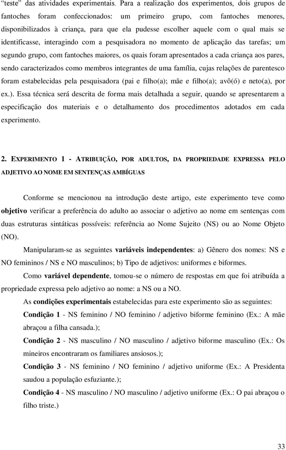 qual mais se identificasse, interagindo com a pesquisadora no momento de aplicação das tarefas; um segundo grupo, com fantoches maiores, os quais foram apresentados a cada criança aos pares, sendo