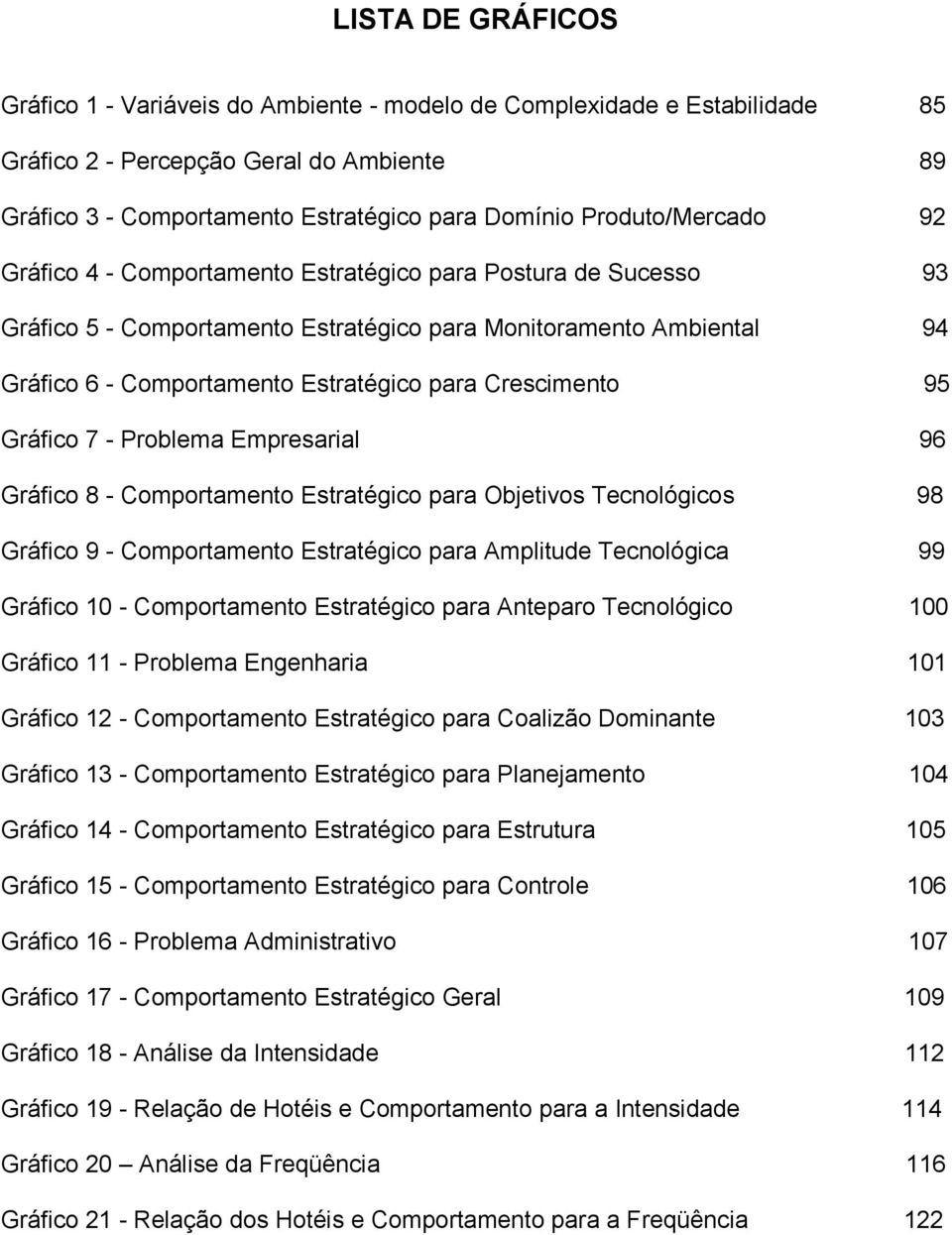 Crescimento 95 Gráfico 7 - Problema Empresarial 96 Gráfico 8 - Comportamento Estratégico para Objetivos Tecnológicos 98 Gráfico 9 - Comportamento Estratégico para Amplitude Tecnológica 99 Gráfico 10