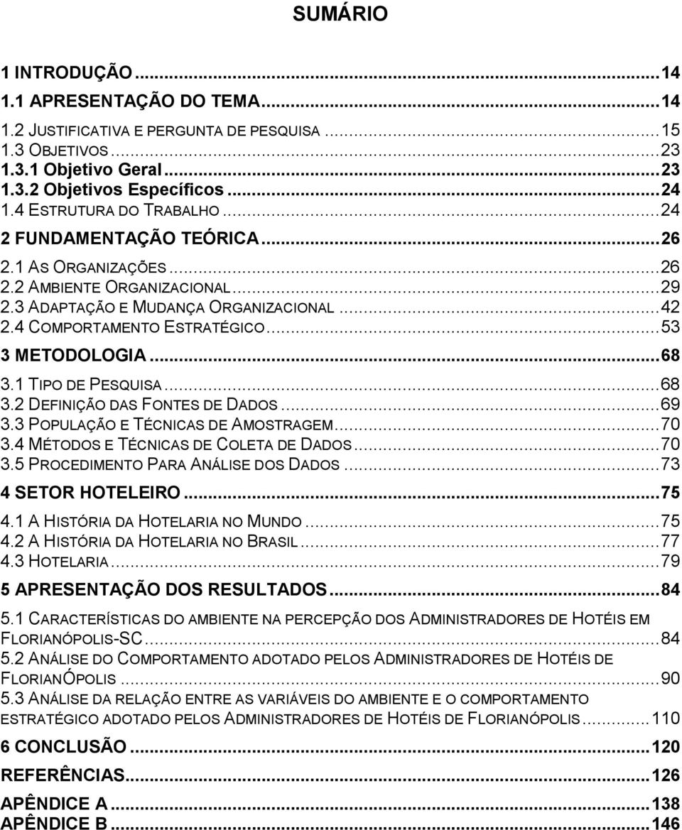 ..53 3 METODOLOGIA...68 3.1 TIPO DE PESQUISA...68 3.2 DEFINIÇÃO DAS FONTES DE DADOS...69 3.3 POPULAÇÃO E TÉCNICAS DE AMOSTRAGEM...70 3.4 MÉTODOS E TÉCNICAS DE COLETA DE DADOS...70 3.5 PROCEDIMENTO PARA ANÁLISE DOS DADOS.