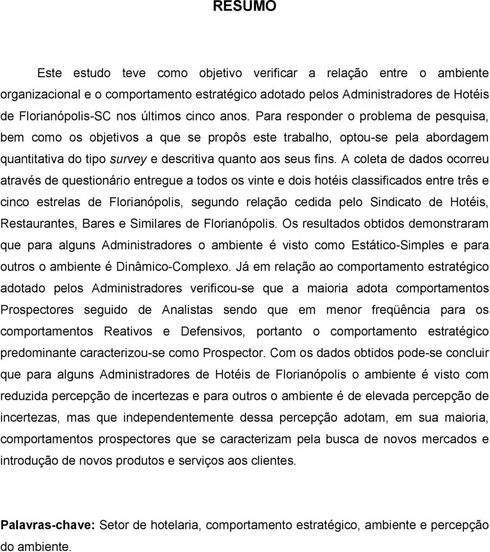 A coleta de dados ocorreu através de questionário entregue a todos os vinte e dois hotéis classificados entre três e cinco estrelas de Florianópolis, segundo relação cedida pelo Sindicato de Hotéis,