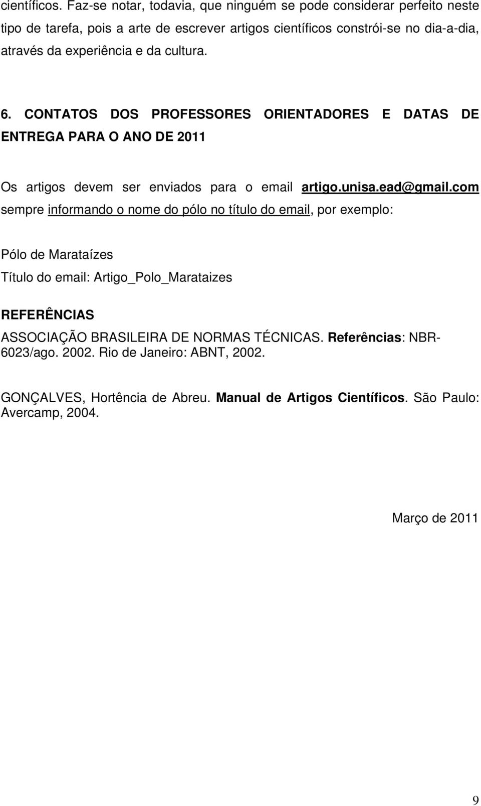 experiência e da cultura. 6. CONTATOS DOS PROFESSORES ORIENTADORES E DATAS DE ENTREGA PARA O ANO DE 2011 Os artigos devem ser enviados para o email artigo.unisa.ead@gmail.