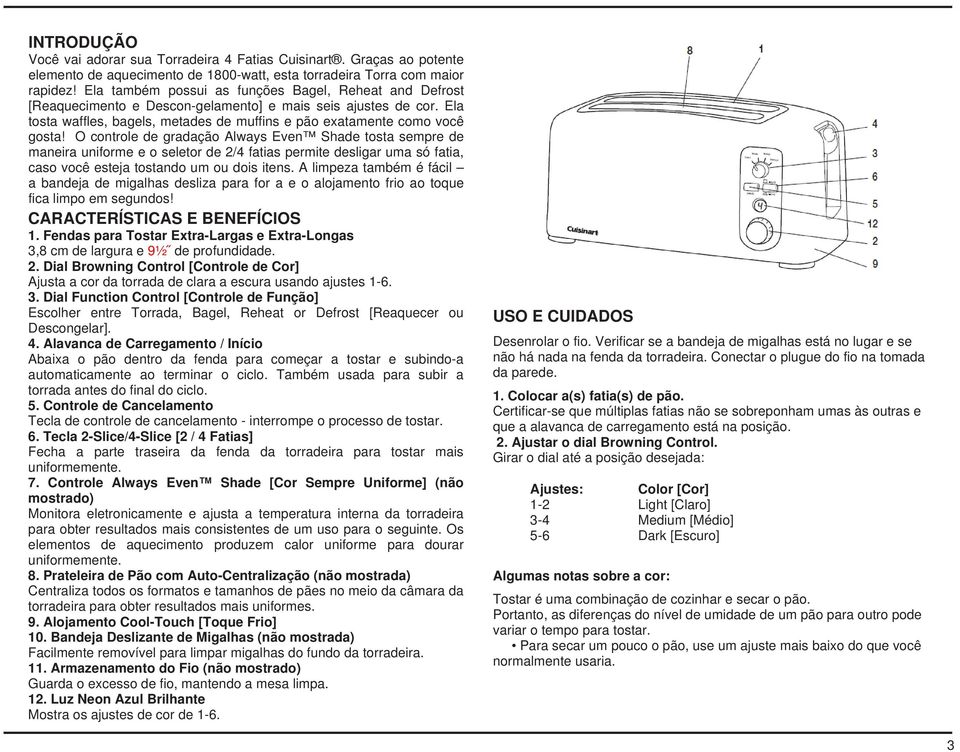 O controle de gradação Always Even Shade tosta sempre de maneira uniforme e o seletor de 2/4 fatias permite desligar uma só fatia, caso você esteja tostando um ou dois itens.