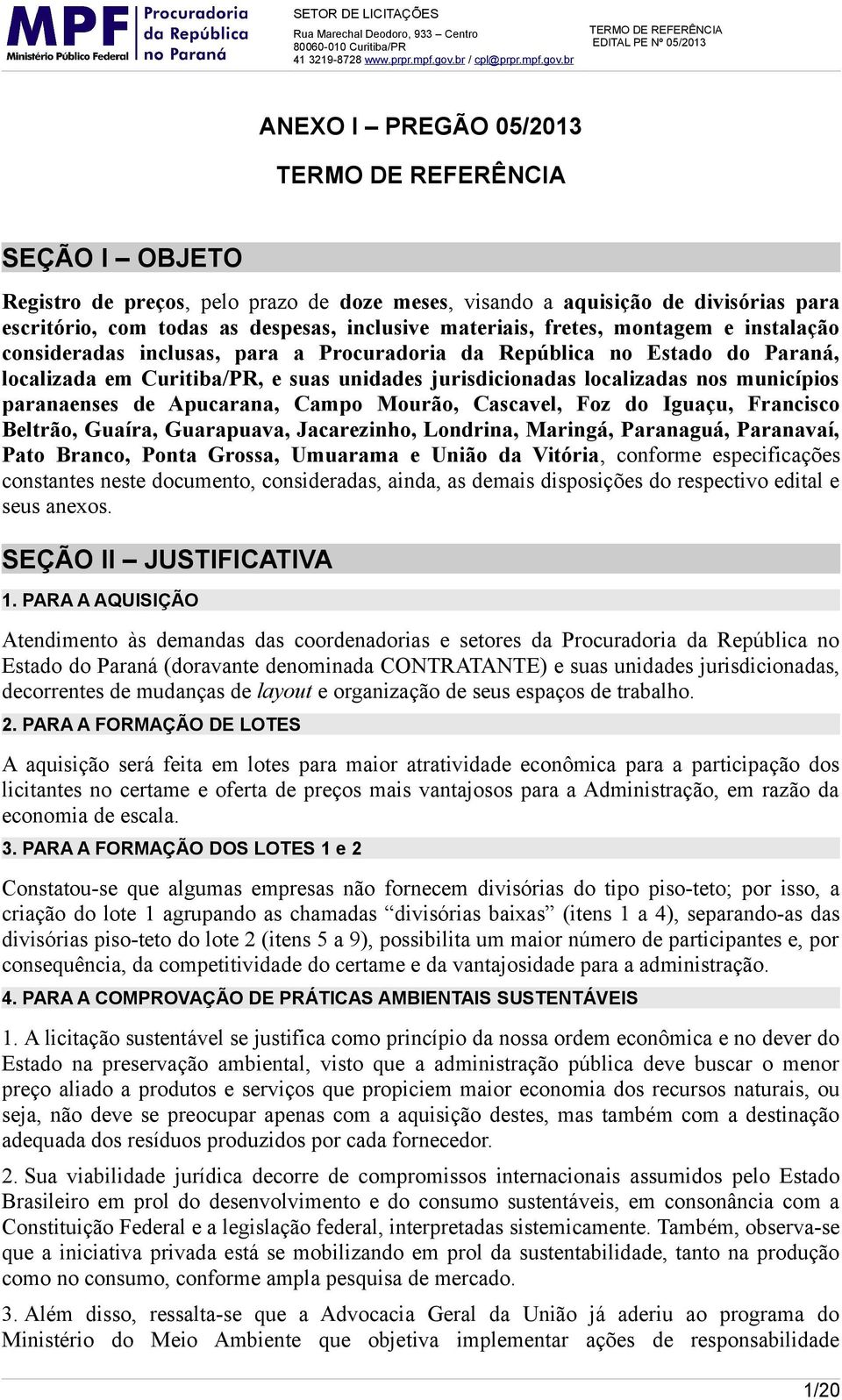 Campo Mourão, Cascavel, Foz do Iguaçu, Francisco Beltrão, Guaíra, Guarapuava, Jacarezinho, Londrina, Maringá, Paranaguá, Paranavaí, Pato Branco, Ponta Grossa, Umuarama e União da Vitória, conforme