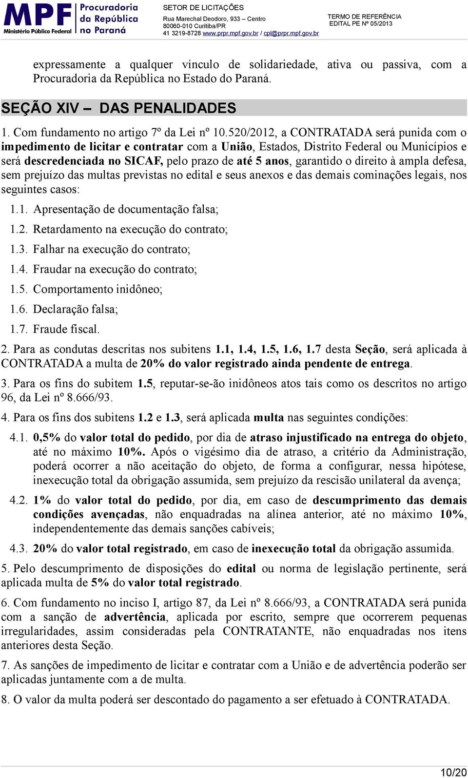 direito à ampla defesa, sem prejuízo das multas previstas no edital e seus anexos e das demais cominações legais, nos seguintes casos: 1.1. Apresentação de documentação falsa; 1.2.