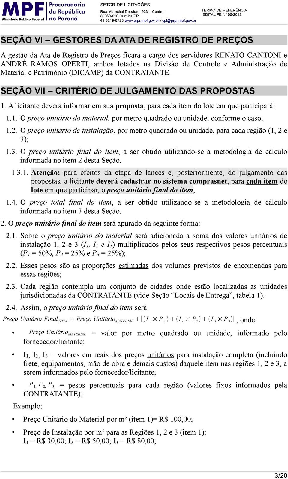 A licitante deverá informar em sua proposta, para cada item do lote em que participará: 1.1. O preço unitário do material, por metro quadrado ou unidade, conforme o caso; 1.2.