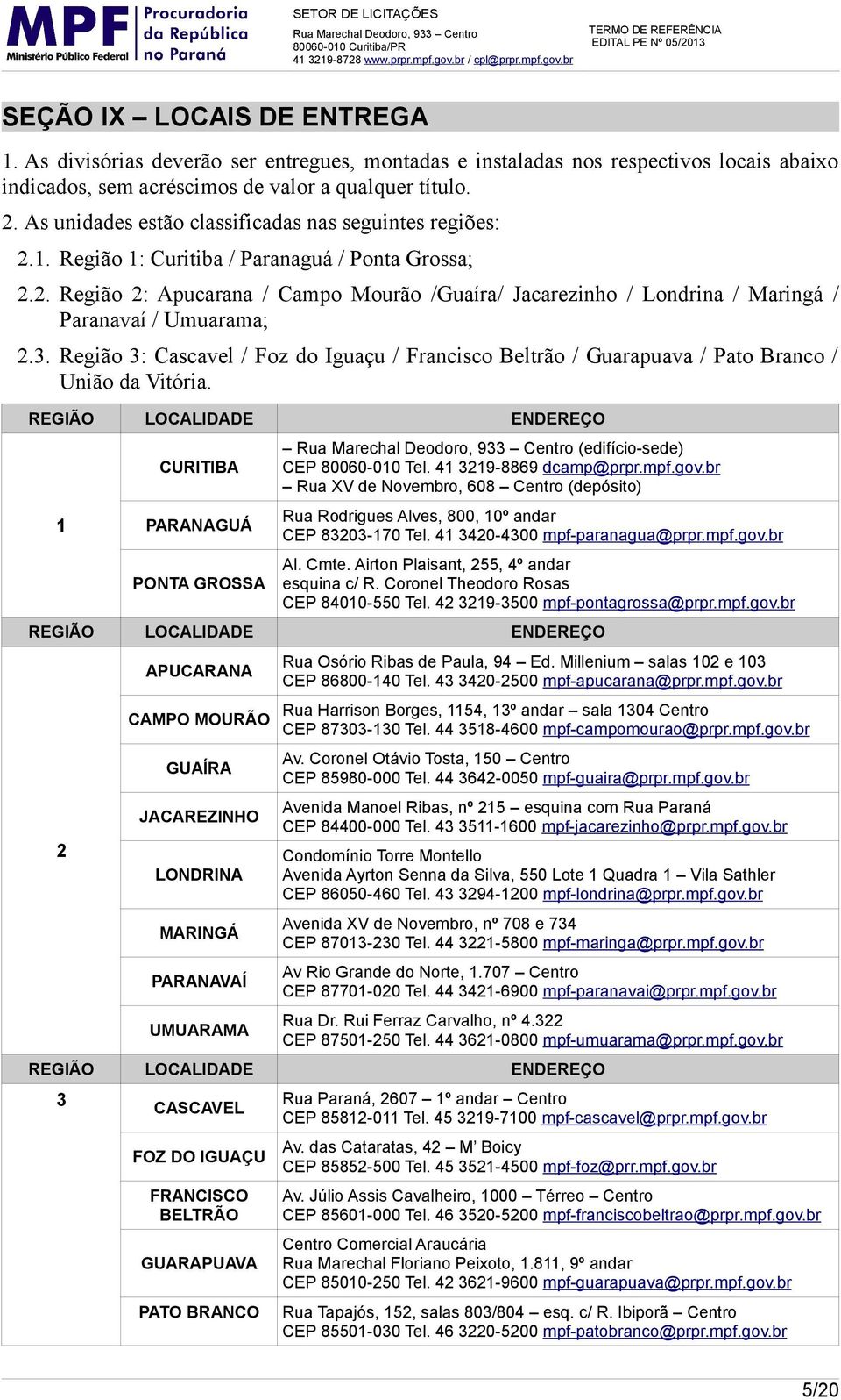 3. Região 3: Cascavel / Foz do Iguaçu / Francisco Beltrão / Guarapuava / Pato Branco / União da Vitória. REGIÃO LOCALIDADE ENDEREÇO 1 CURITIBA PARANAGUÁ PONTA GROSSA (edifício-sede) CEP 80060-010 Tel.