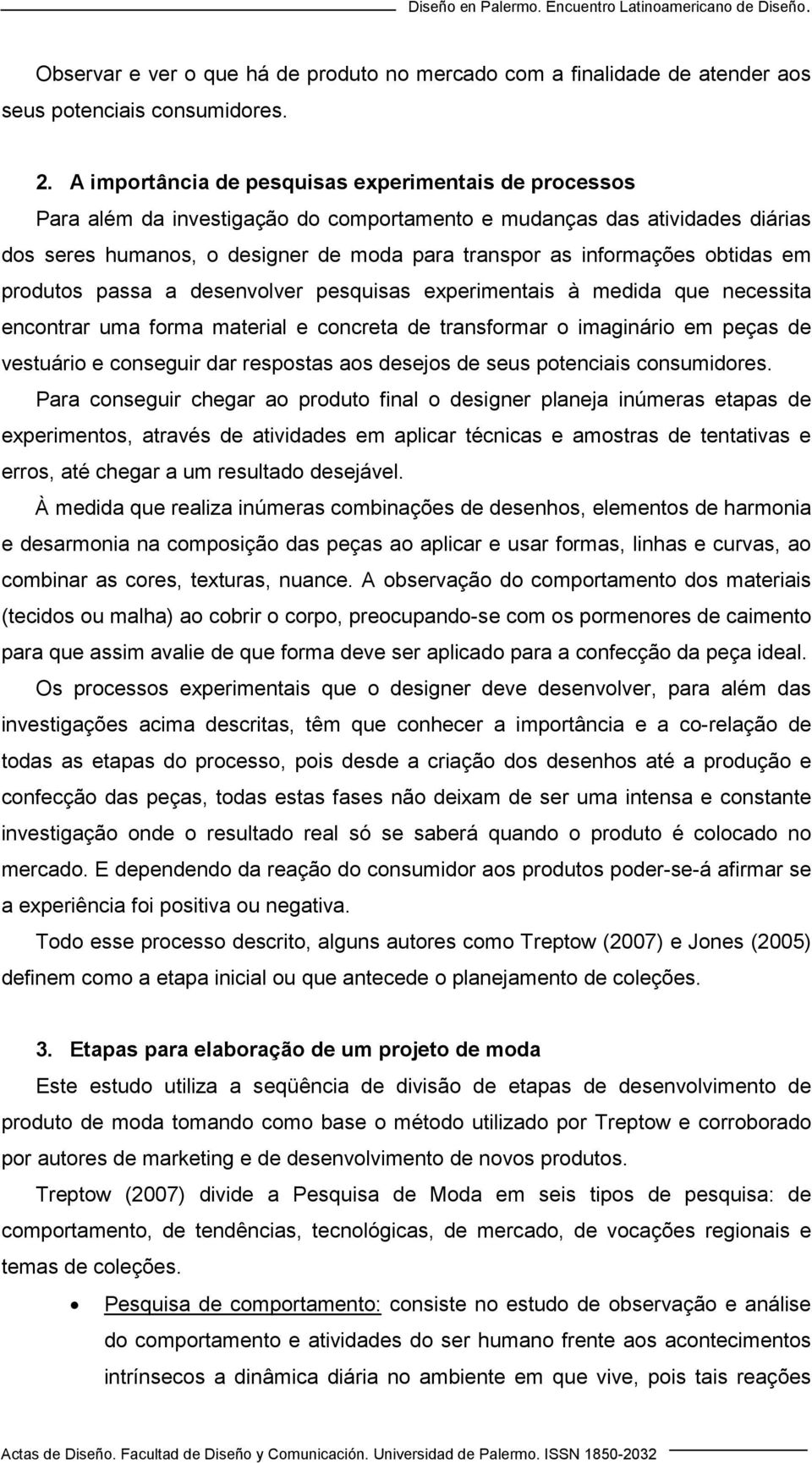 obtidas em produtos passa a desenvolver pesquisas experimentais à medida que necessita encontrar uma forma material e concreta de transformar o imaginário em peças de vestuário e conseguir dar