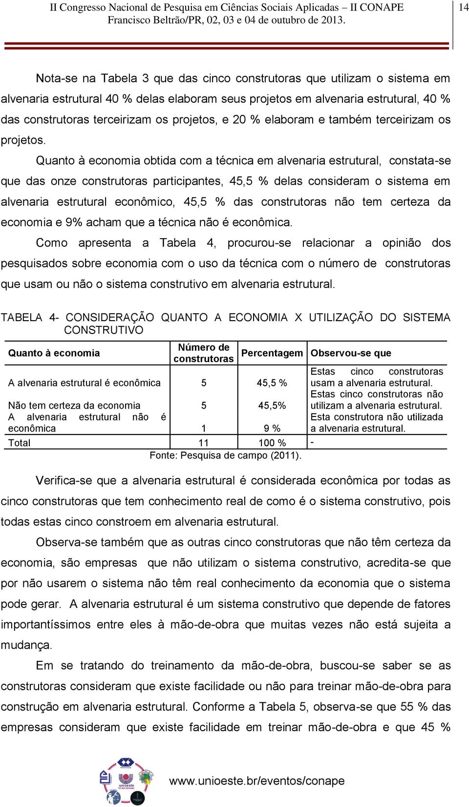 Quanto à economia obtida com a técnica em alvenaria estrutural, constata-se que das onze construtoras participantes, 45,5 % delas consideram o sistema em alvenaria estrutural econômico, 45,5 % das