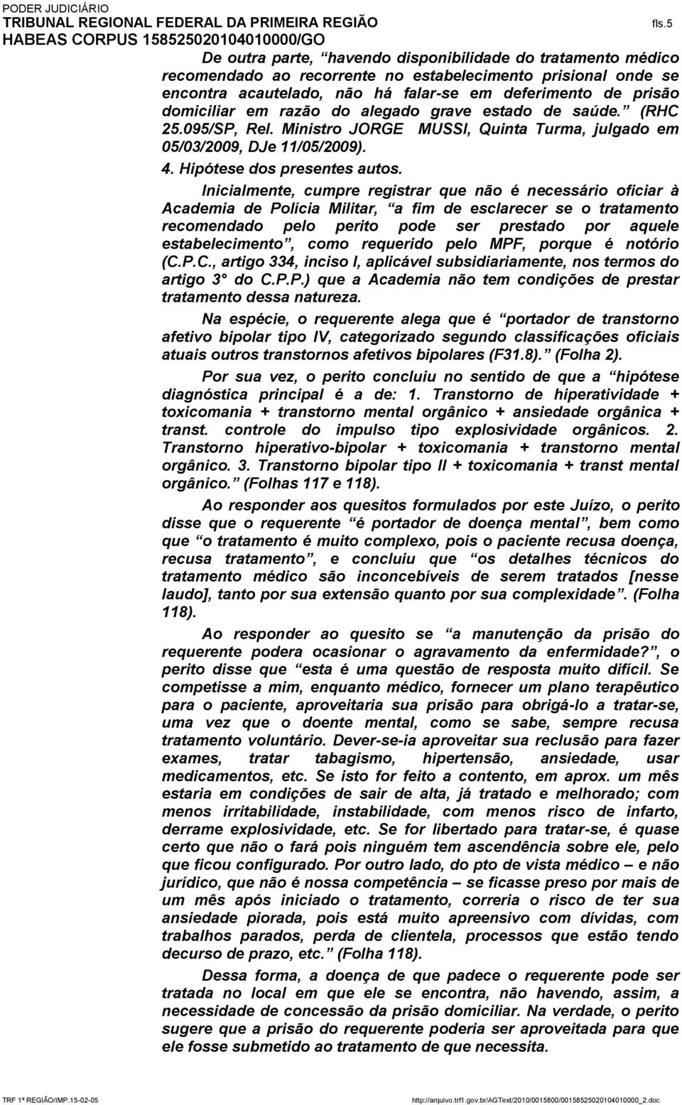 Inicialmente, cumpre registrar que não é necessário oficiar à Academia de Polícia Militar, a fim de esclarecer se o tratamento recomendado pelo perito pode ser prestado por aquele estabelecimento,