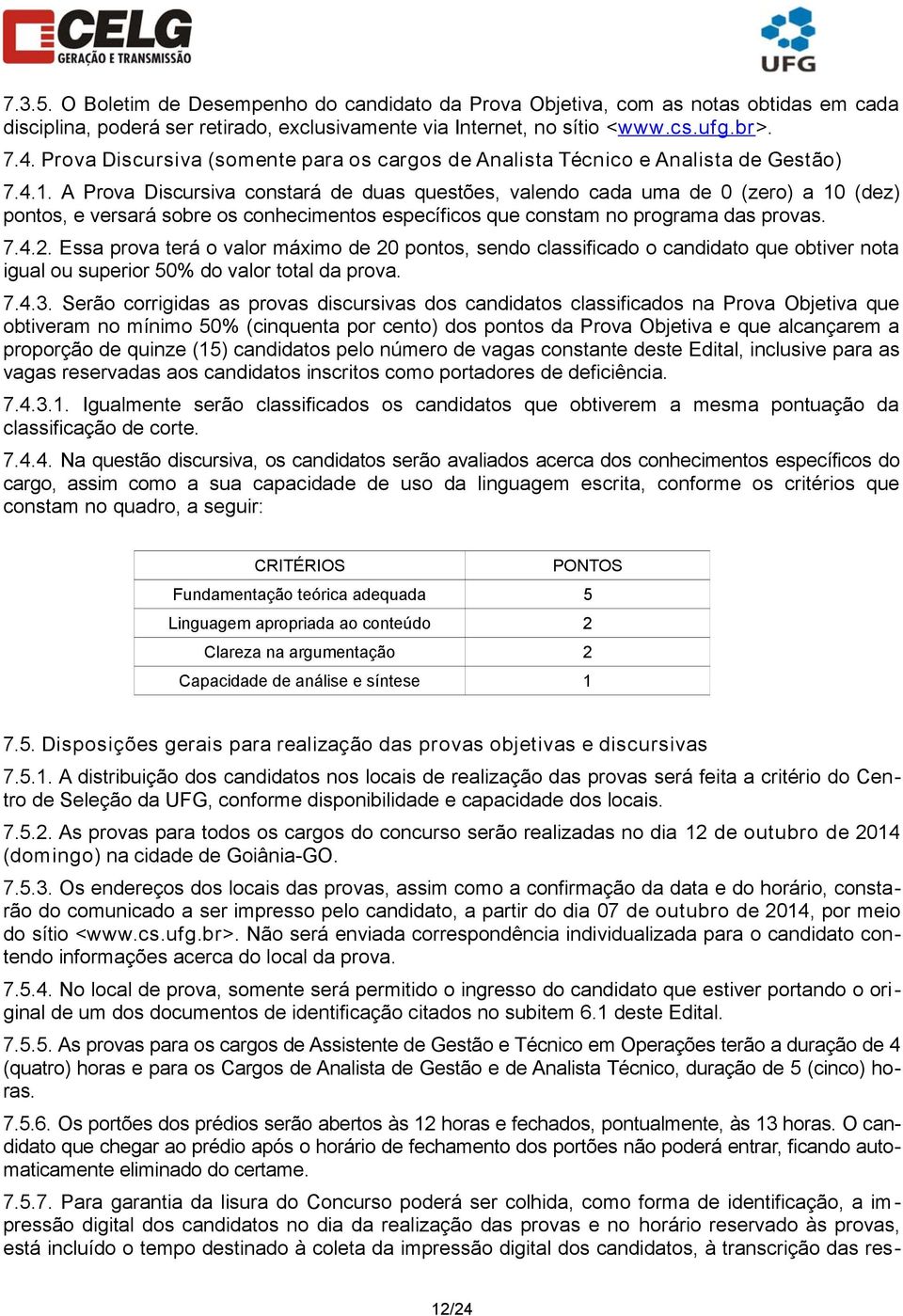 A Prova Discursiva constará de duas questões, valendo cada uma de 0 (zero) a 10 (dez) pontos, e versará sobre os conhecimentos específicos que constam no programa das provas. 7.4.2.