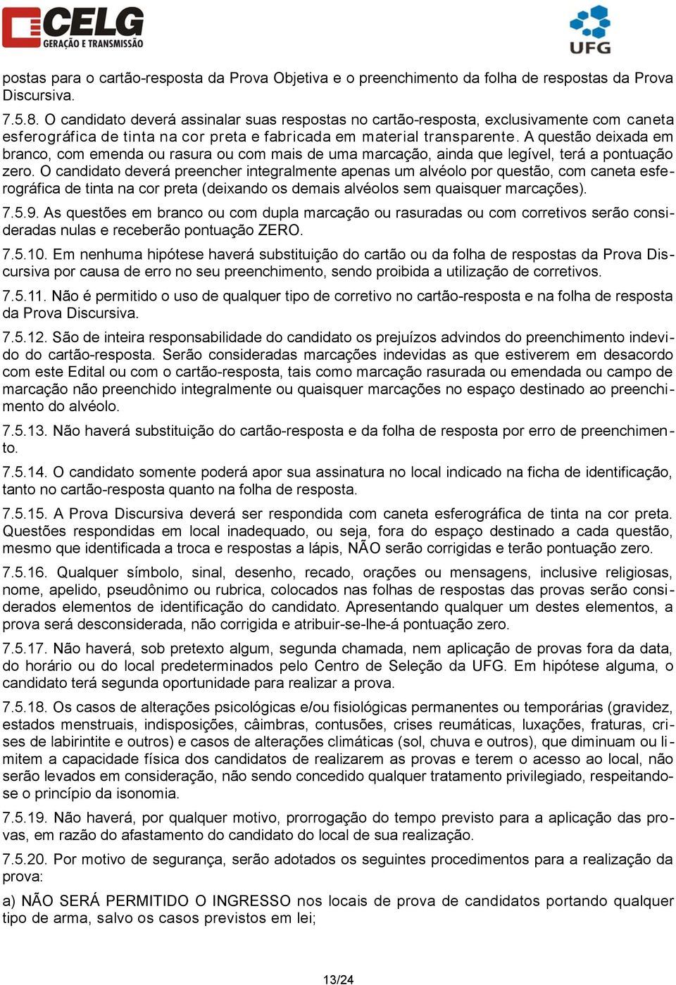 A questão deixada em branco, com emenda ou rasura ou com mais de uma marcação, ainda que legível, terá a pontuação zero.