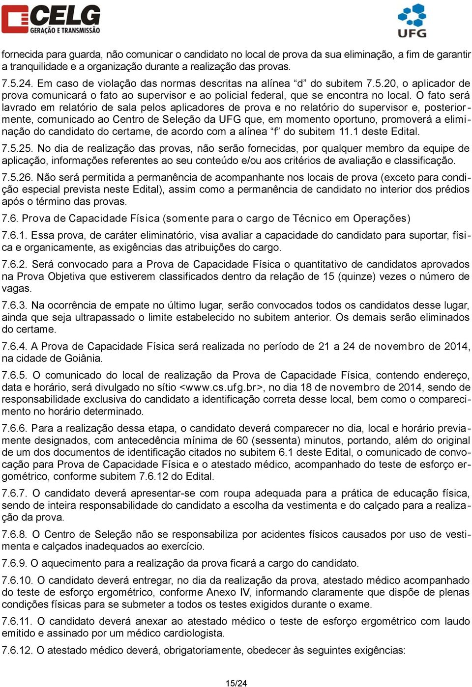 O fato será lavrado em relatório de sala pelos aplicadores de prova e no relatório do supervisor e, posterior - mente, comunicado ao Centro de Seleção da UFG que, em momento oportuno, promoverá a