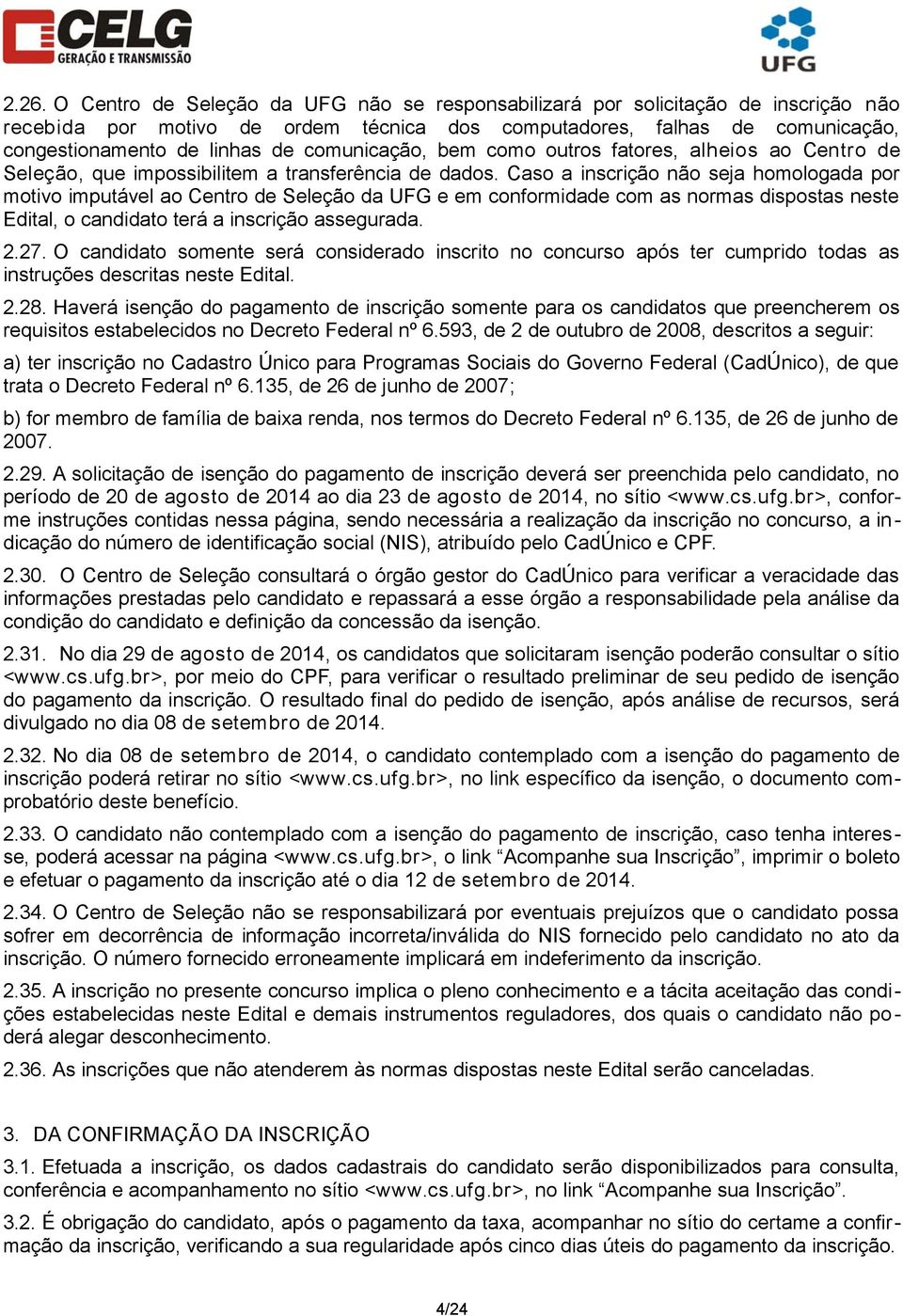 Caso a inscrição não seja homologada por motivo imputável ao Centro de Seleção da UFG e em conformidade com as normas dispostas neste Edital, o candidato terá a inscrição assegurada. 2.27.