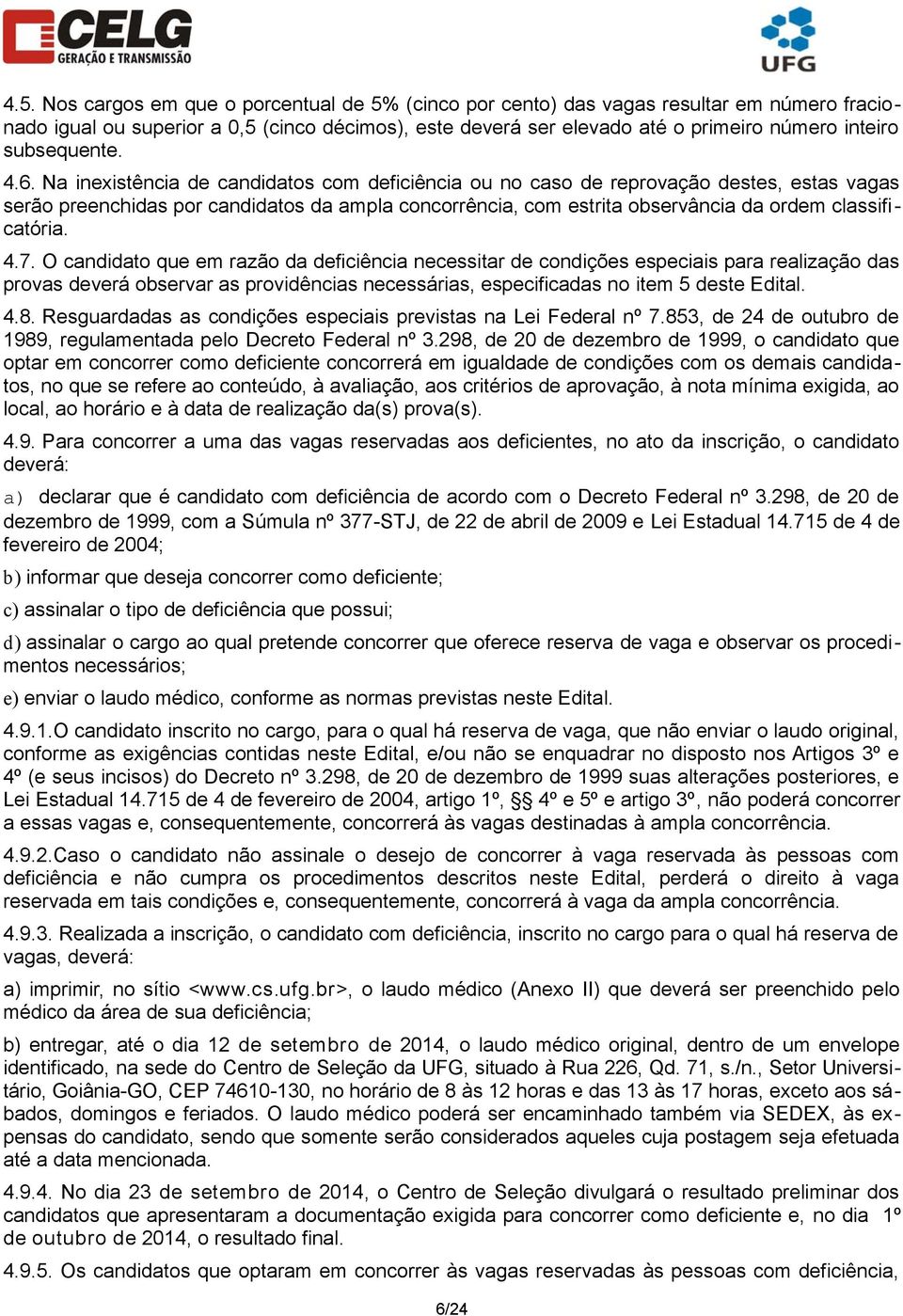 Na inexistência de candidatos com deficiência ou no caso de reprovação destes, estas vagas serão preenchidas por candidatos da ampla concorrência, com estrita observância da ordem classificatória. 4.