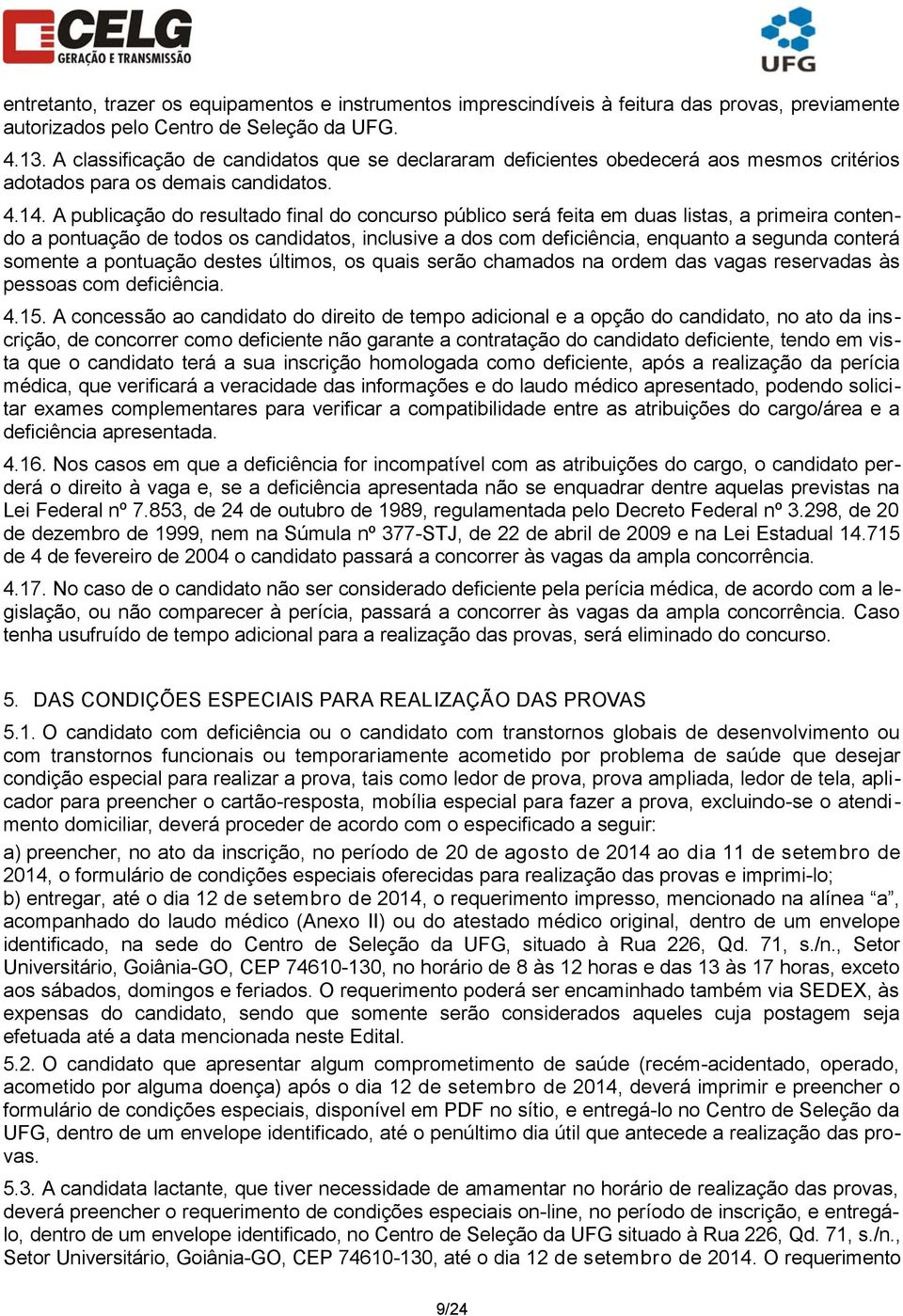 A publicação do resultado final do concurso público será feita em duas listas, a primeira contendo a pontuação de todos os candidatos, inclusive a dos com deficiência, enquanto a segunda conterá