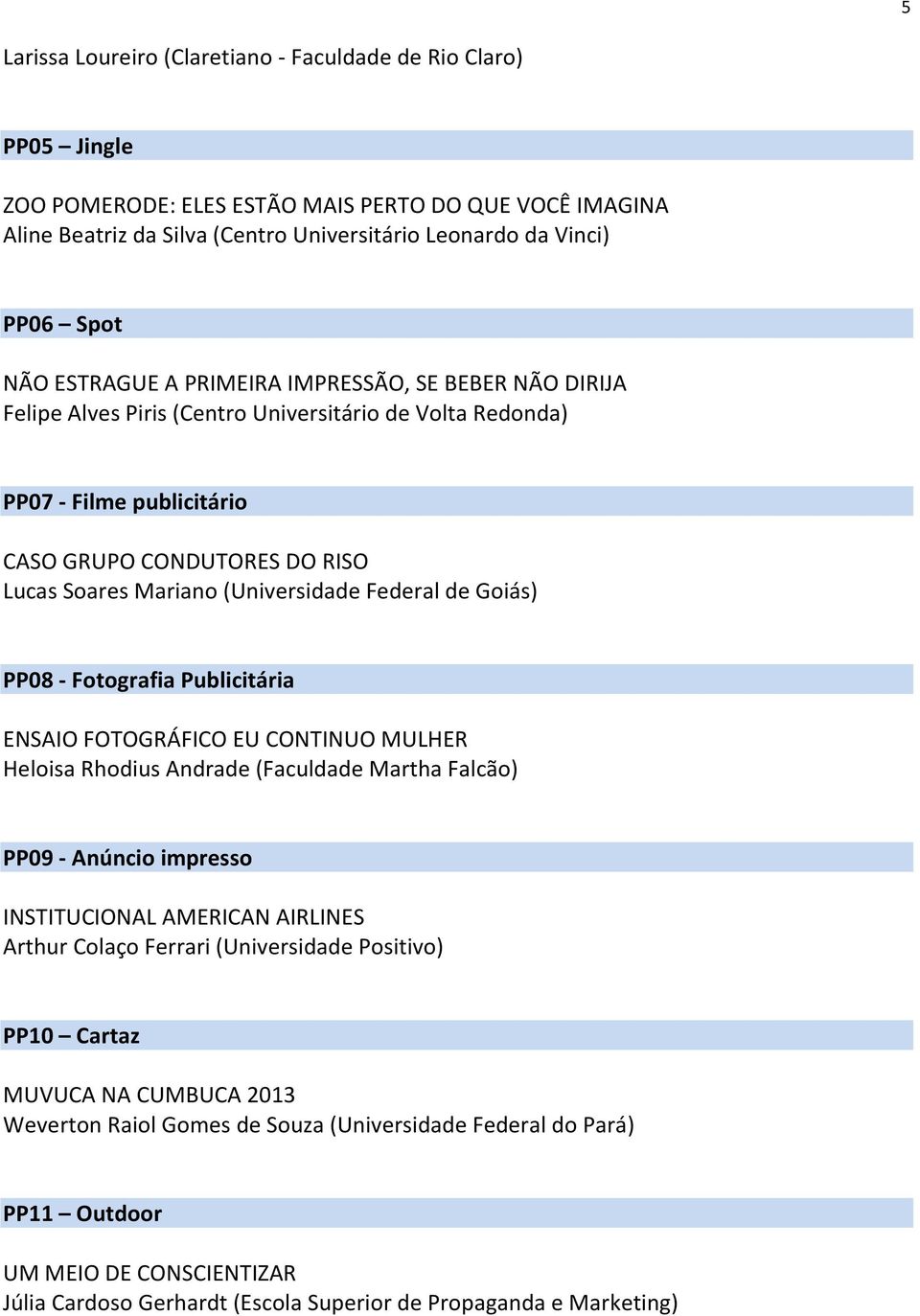 (Universidade Federal de Goiás) PP08 - Fotografia Publicitária ENSAIO FOTOGRÁFICO EU CONTINUO MULHER Heloisa Rhodius Andrade (Faculdade Martha Falcão) PP09 - Anúncio impresso INSTITUCIONAL AMERICAN