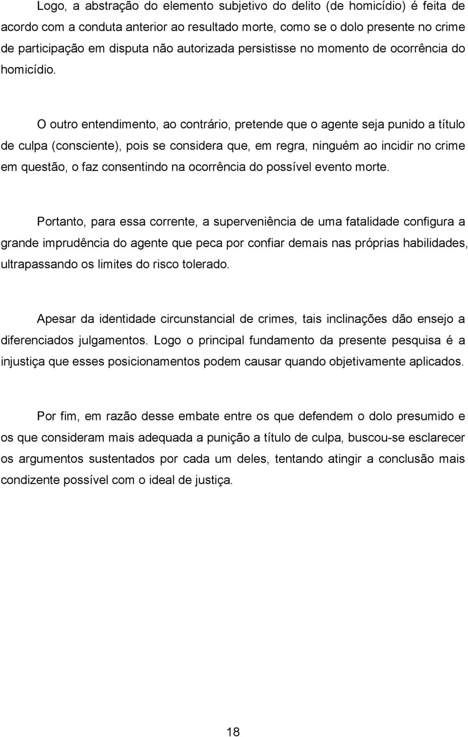 O outro entendimento, ao contrário, pretende que o agente seja punido a título de culpa (consciente), pois se considera que, em regra, ninguém ao incidir no crime em questão, o faz consentindo na