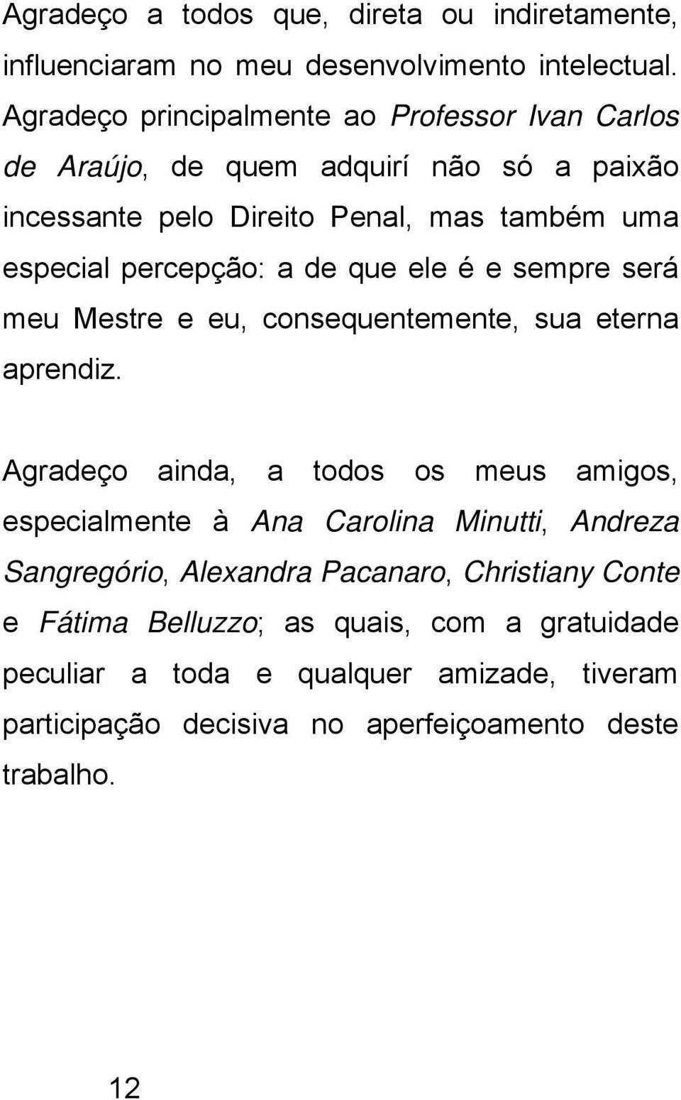 percepção: a de que ele é e sempre será meu Mestre e eu, consequentemente, sua eterna aprendiz.