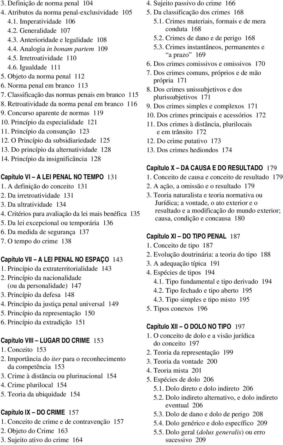 Concurso aparente de normas 119 10. Princípio da especialidade 121 11. Princípio da consunção 123 12. O Princípio da subsidiariedade 125 13. Do princípio da alternatividade 128 14.