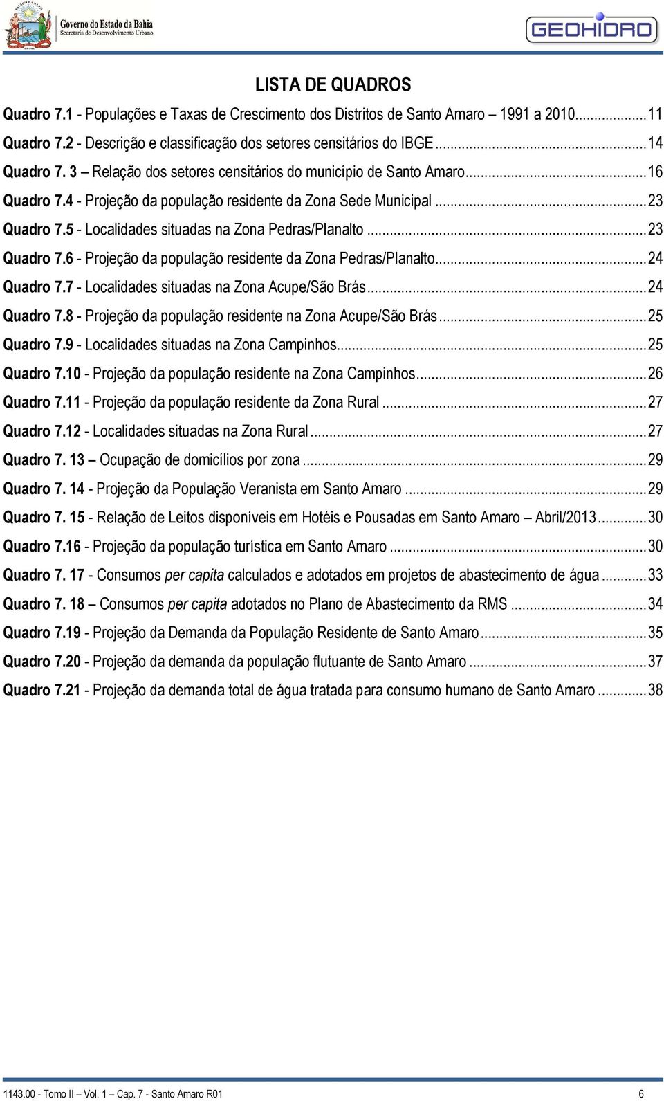 .. 23 Quadro 7.6 - Projeção da população residente da Zona Pedras/Planalto... 24 Quadro 7.7 - Localidades situadas na Zona Acupe/São Brás... 24 Quadro 7.8 - Projeção da população residente na Zona Acupe/São Brás.