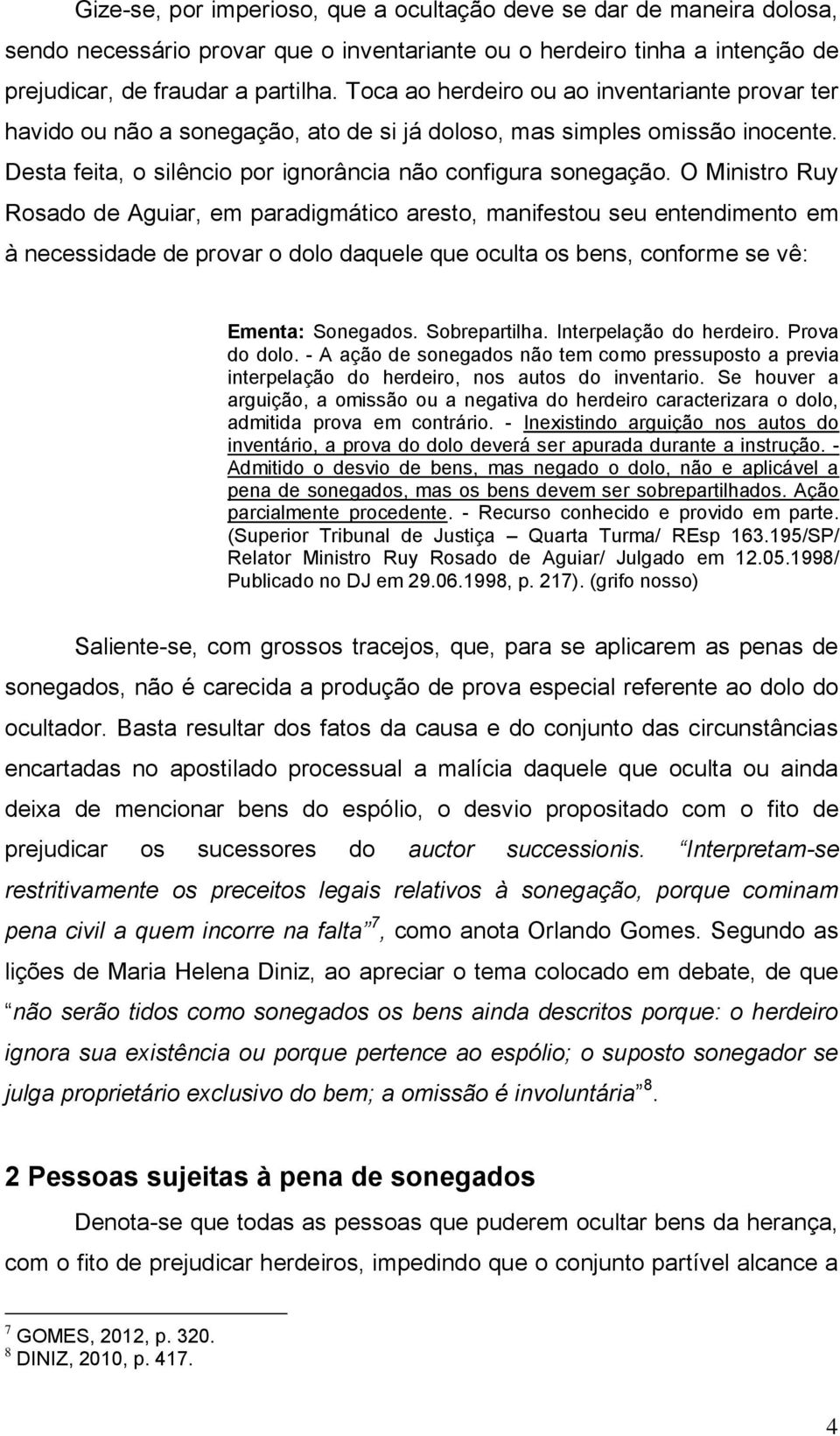 O Ministro Ruy Rosado de Aguiar, em paradigmático aresto, manifestou seu entendimento em à necessidade de provar o dolo daquele que oculta os bens, conforme se vê: Ementa: Sonegados. Sobrepartilha.