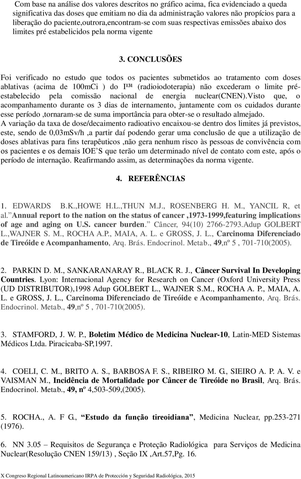 CONCLUSÕES Foi verificado no estudo que todos os pacientes submetidos ao tratamento com doses ablativas (acima de 100mCi ) do I¹³¹ (radioiodoterapia) não excederam o limite préestabelecido pela