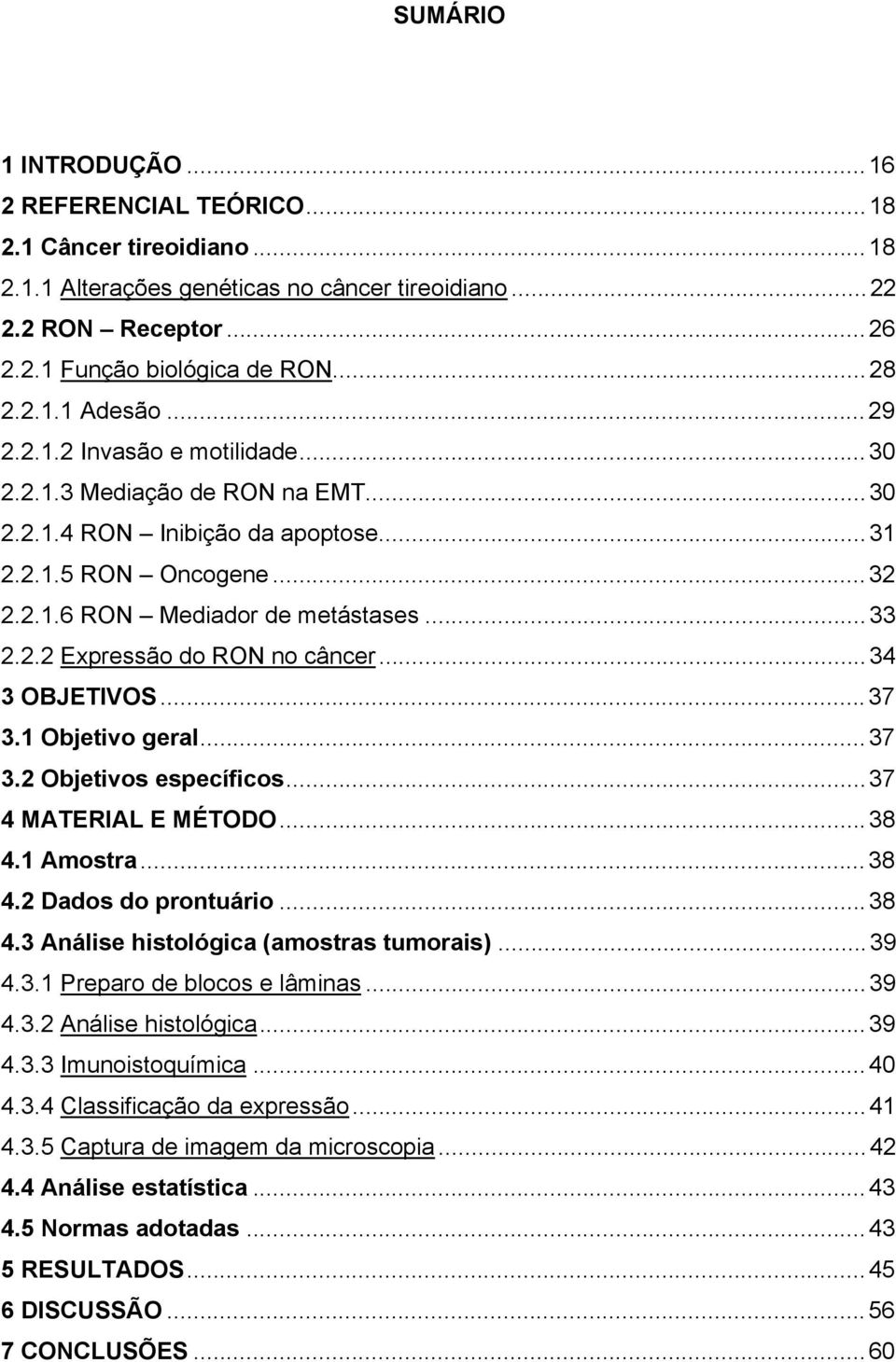 2.2 Expressão do RON no câncer... 34 3 OBJETIVOS... 37 3.1 Objetivo geral... 37 3.2 Objetivos específicos... 37 4 MATERIAL E MÉTODO... 38 4.1 Amostra... 38 4.2 Dados do prontuário... 38 4.3 Análise histológica (amostras tumorais).