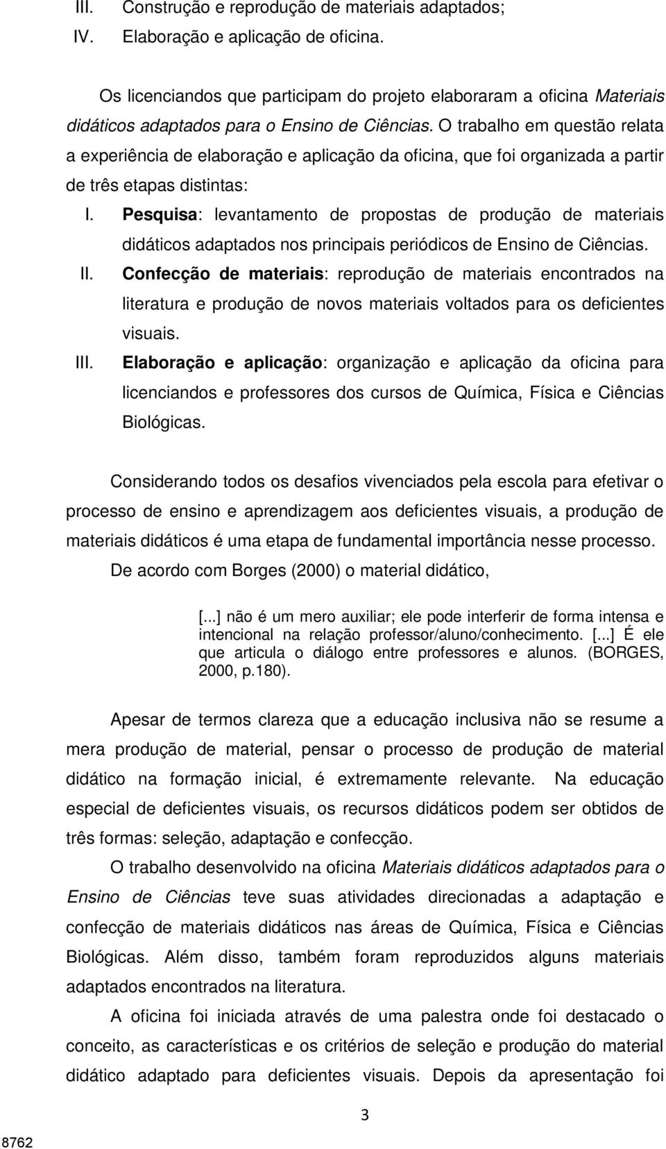 O trabalho em questão relata a experiência de elaboração e aplicação da oficina, que foi organizada a partir de três etapas distintas: I.