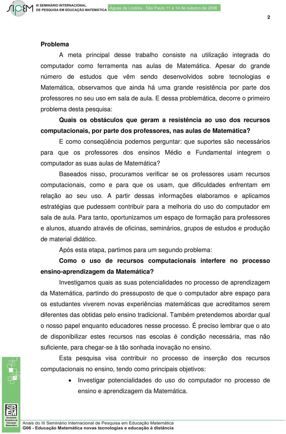 E dessa problemática, decorre o primeiro problema desta pesquisa: Quais os obstáculos que geram a resistência ao uso dos recursos computacionais, por parte dos professores, nas aulas de Matemática?