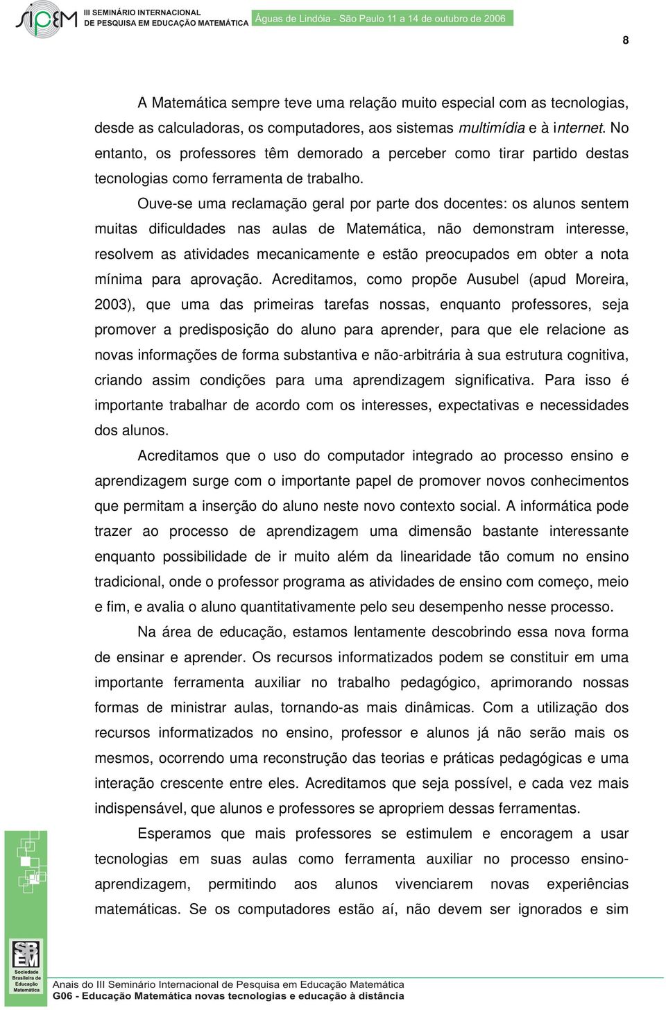 Ouve-se uma reclamação geral por parte dos docentes: os alunos sentem muitas dificuldades nas aulas de Matemática, não demonstram interesse, resolvem as atividades mecanicamente e estão preocupados