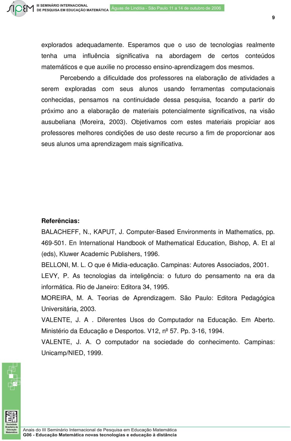 Percebendo a dificuldade dos professores na elaboração de atividades a serem exploradas com seus alunos usando ferramentas computacionais conhecidas, pensamos na continuidade dessa pesquisa, focando