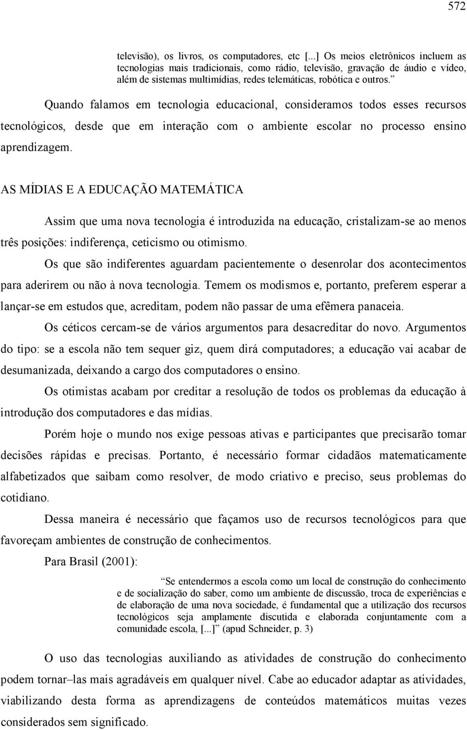 Quando falamos em tecnologia educacional, consideramos todos esses recursos tecnológicos, desde que em interação com o ambiente escolar no processo ensino aprendizagem.