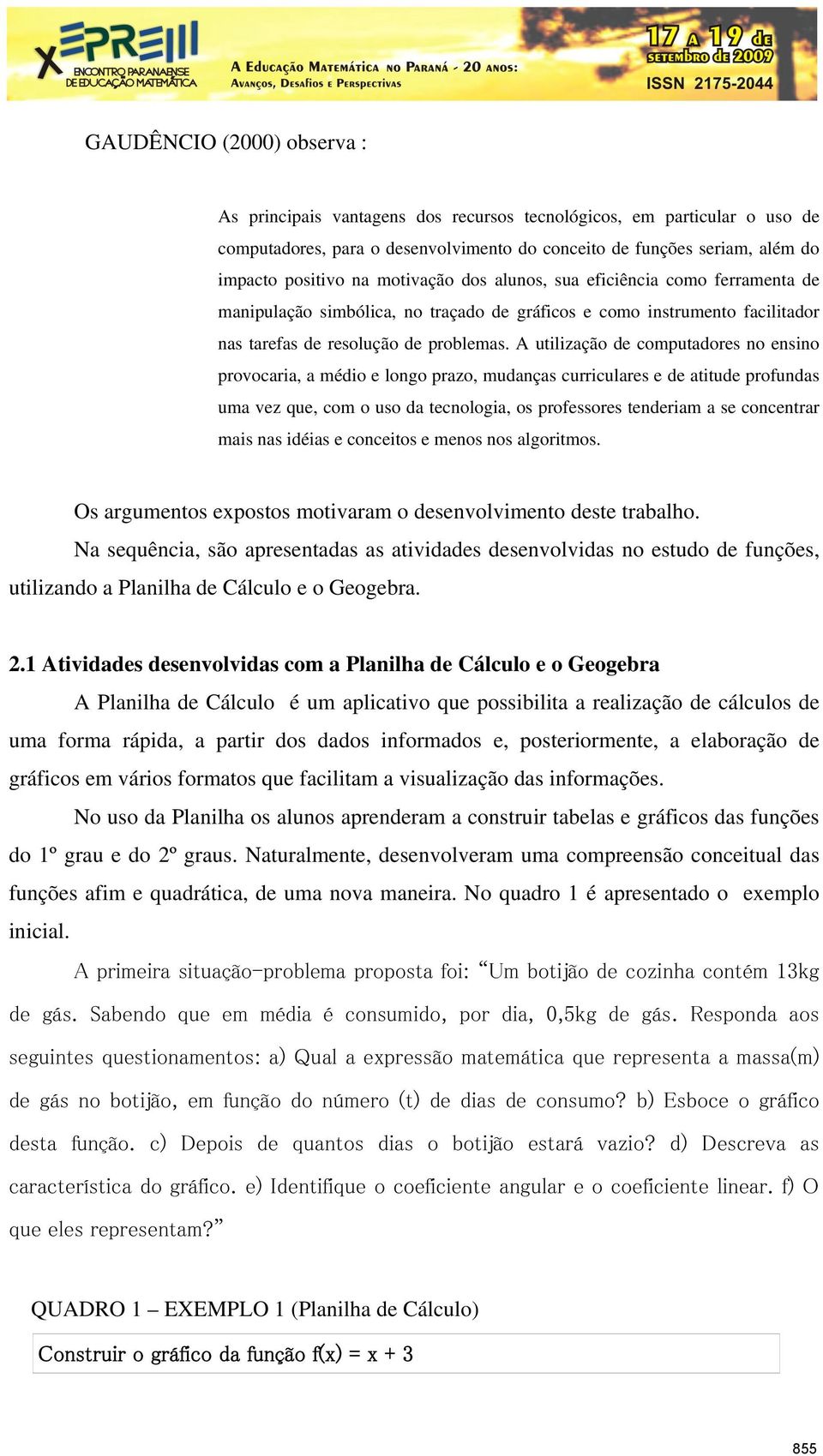 A utilização de computadores no ensino provocaria, a médio e longo prazo, mudanças curriculares e de atitude profundas uma vez que, com o uso da tecnologia, os professores tenderiam a se concentrar