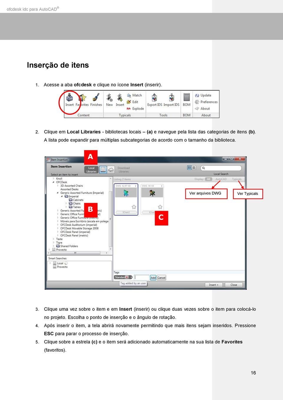 Clique uma vez sobre o item e em Insert (inserir) ou clique duas vezes sobre o item para colocá-lo no projeto. Escolha o ponto de inserção e o ângulo de rotação. 4.