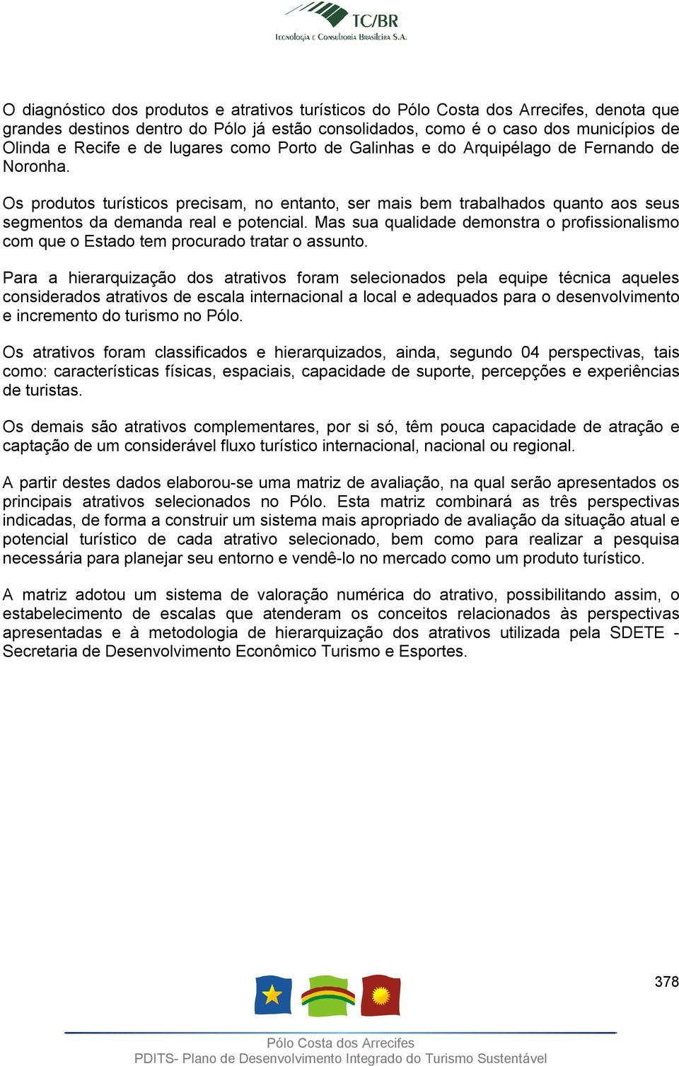 Mas sua qualidade demonstra o profissionalismo com que o Estado tem procurado tratar o assunto.