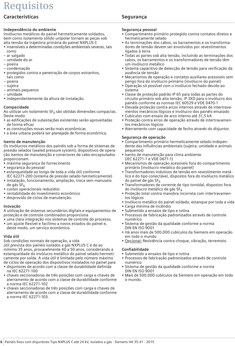 estranhos, tais como poeira sujeira animais pequenos umidade independentemente da altura de instalação. Compacidade Ao utilizar um isolamento SF 6 são obtidas dimensões compactas.