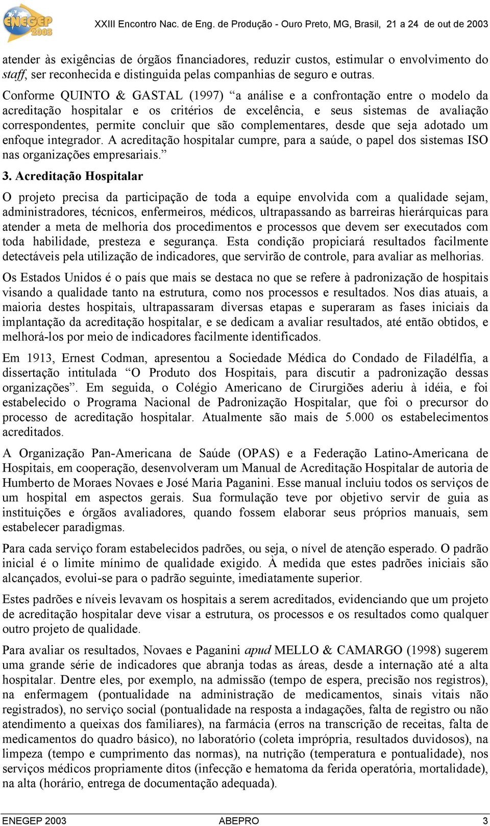 são complementares, desde que seja adotado um enfoque integrador. A acreditação hospitalar cumpre, para a saúde, o papel dos sistemas ISO nas organizações empresariais. 3.